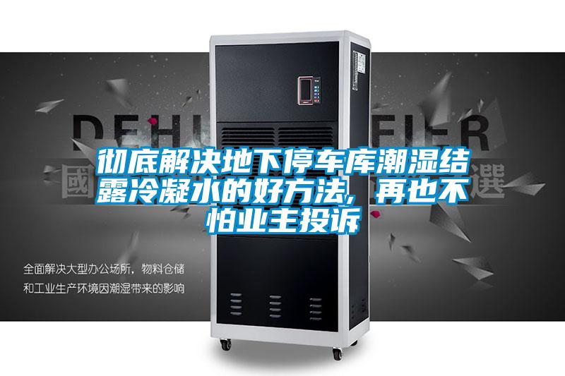 徹底解決地下停車庫潮濕結露冷凝水的好方法, 再也不怕業(yè)主投訴