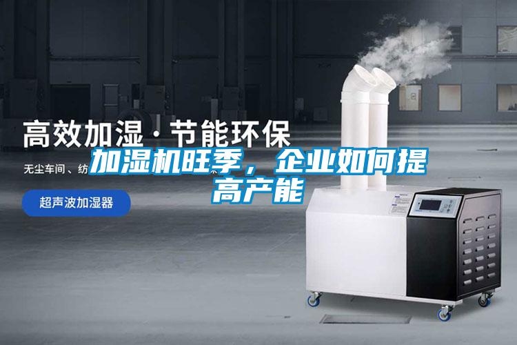 加濕機旺季，企業(yè)如何提高產能