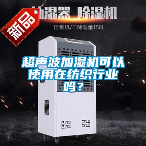 超聲波加濕機(jī)可以使用在紡織行業(yè)嗎？