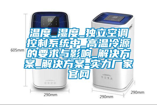 溫度_濕度_獨立空調控制系統中_高溫冷源的要求與影響_解決方案_解決方案-實力廠家官網