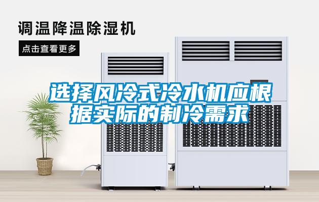 選擇風冷式冷水機應根據實際的制冷需求