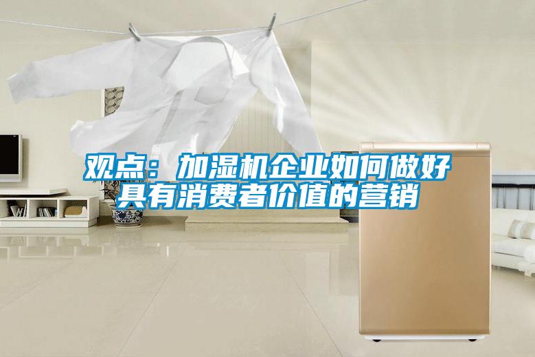 觀點(diǎn)：加濕機(jī)企業(yè)如何做好具有消費(fèi)者價值的營銷