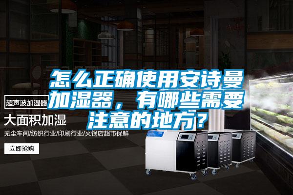 怎么正確使用安詩(shī)曼加濕器，有哪些需要注意的地方？