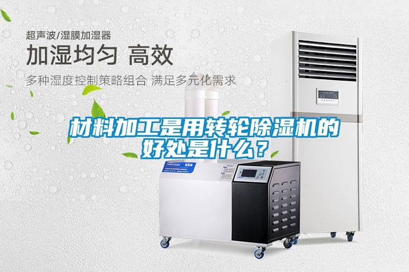 材料加工是用轉輪除濕機的好處是什么？