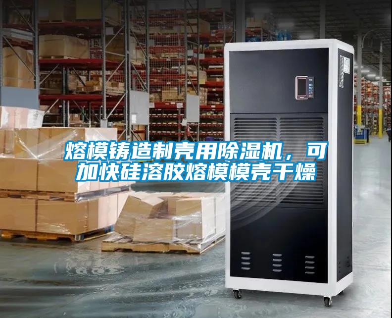 熔模鑄造制殼用除濕機，可加快硅溶膠熔模模殼干燥
