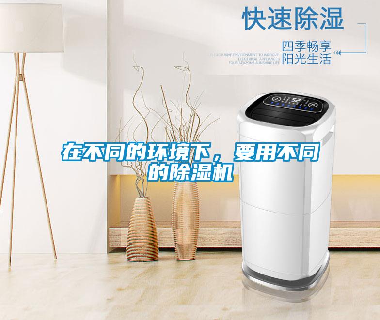 在不同的環(huán)境下，要用不同的除濕機(jī)
