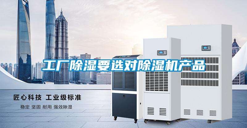 工廠除濕要選對(duì)除濕機(jī)產(chǎn)品
