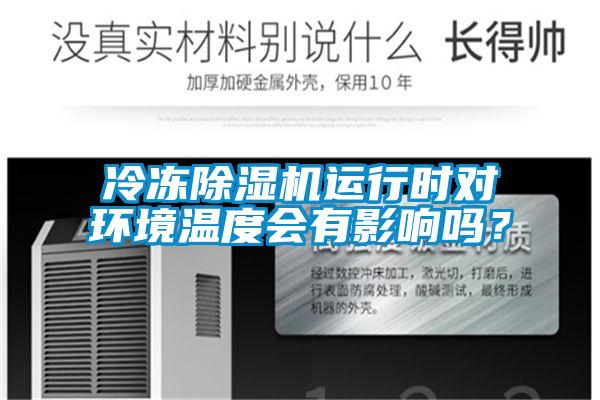 冷凍除濕機(jī)運(yùn)行時(shí)對環(huán)境溫度會有影響嗎？