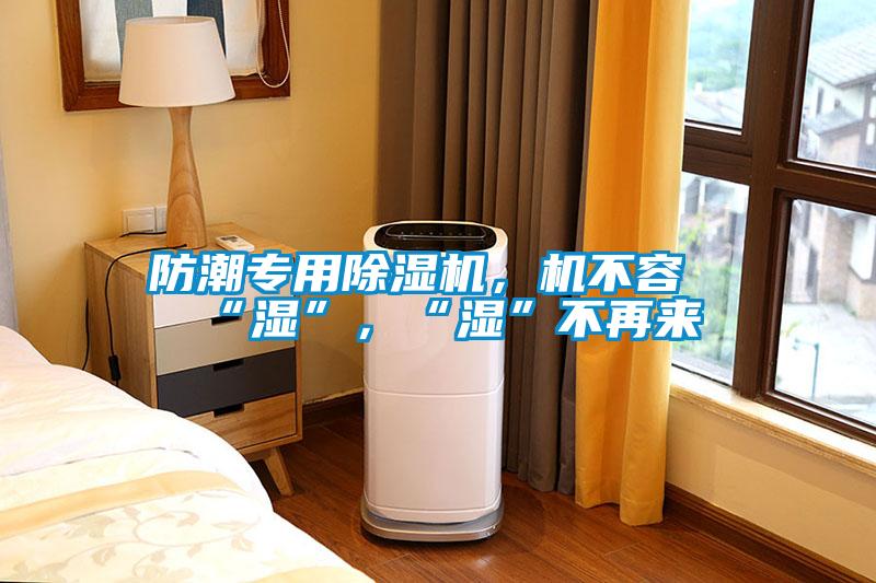 防潮專用除濕機(jī)，機(jī)不容“濕”，“濕”不再來