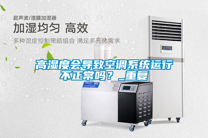 高濕度會導致空調系統運行不正常嗎？_重復