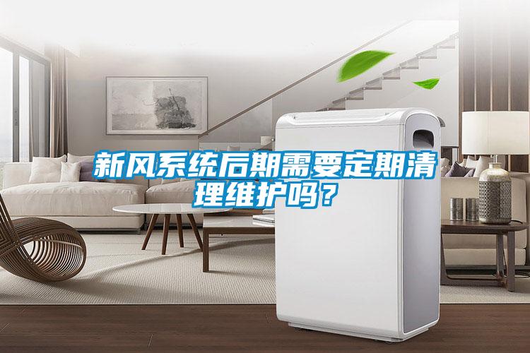 新風系統后期需要定期清理維護嗎？