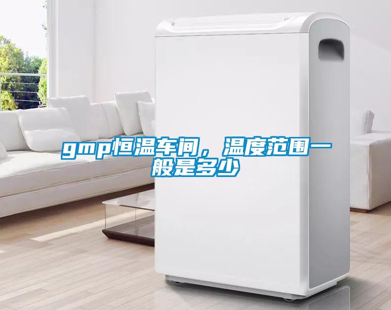 gmp恒溫車間，溫度范圍一般是多少