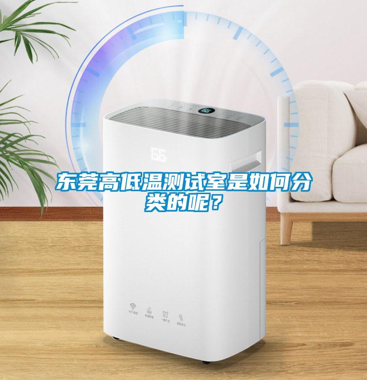 東莞高低溫測(cè)試室是如何分類的呢？