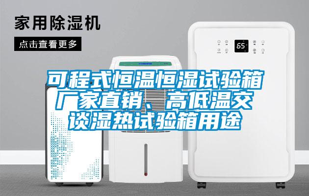 可程式恒溫恒濕試驗(yàn)箱廠家直銷、高低溫交談濕熱試驗(yàn)箱用途