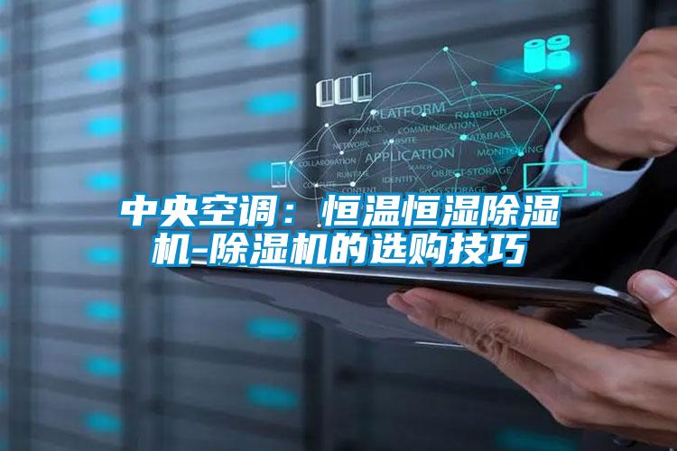 中央空調：恒溫恒濕除濕機-除濕機的選購技巧