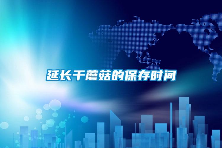 延長(zhǎng)干蘑菇的保存時(shí)間