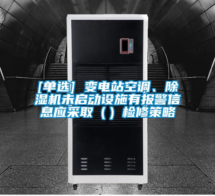 [單選] 變電站空調(diào)、除濕機(jī)未啟動設(shè)施有報警信息應(yīng)采取（）檢修策略