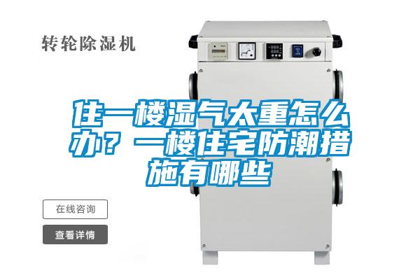 住一樓濕氣太重怎么辦？一樓住宅防潮措施有哪些