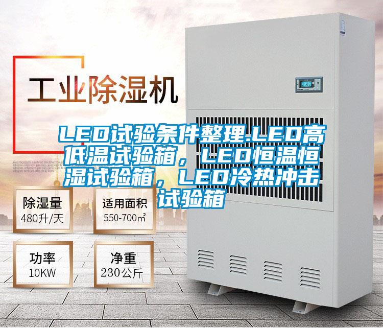 LED試驗(yàn)條件整理.LED高低溫試驗(yàn)箱，LED恒溫恒濕試驗(yàn)箱，LED冷熱沖擊試驗(yàn)箱