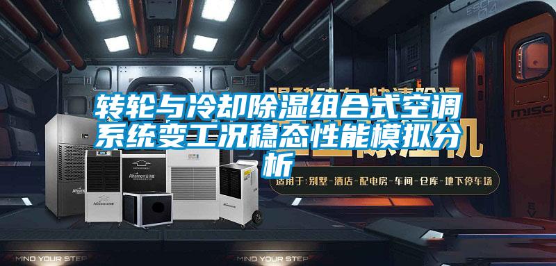 轉輪與冷卻除濕組合式空調系統變工況穩態性能模擬分析