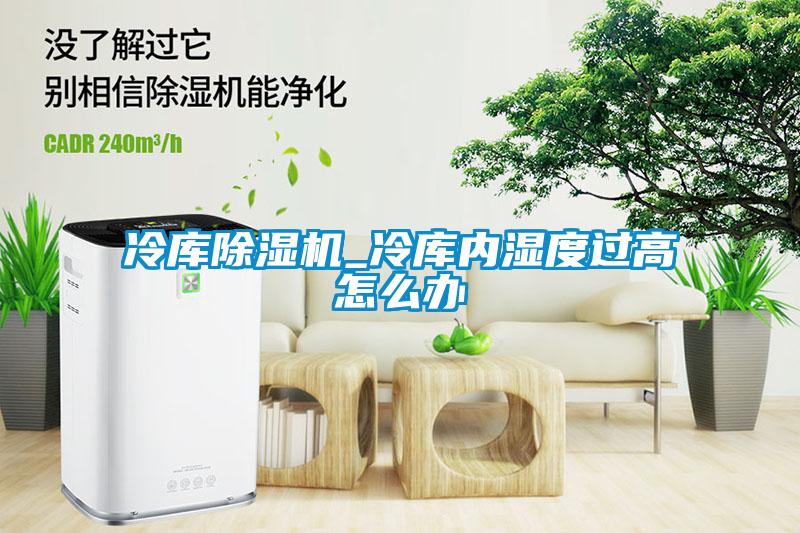 冷庫除濕機_冷庫內濕度過高怎么辦