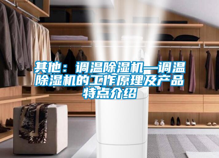 其他：調(diào)溫除濕機—調(diào)溫除濕機的工作原理及產(chǎn)品特點介紹