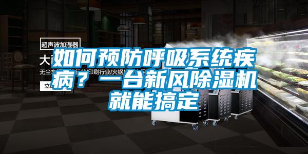 如何預(yù)防呼吸系統(tǒng)疾病？一臺新風(fēng)除濕機就能搞定