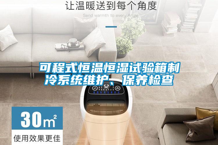 可程式恒溫恒濕試驗(yàn)箱制冷系統(tǒng)維護(hù)、保養(yǎng)檢查