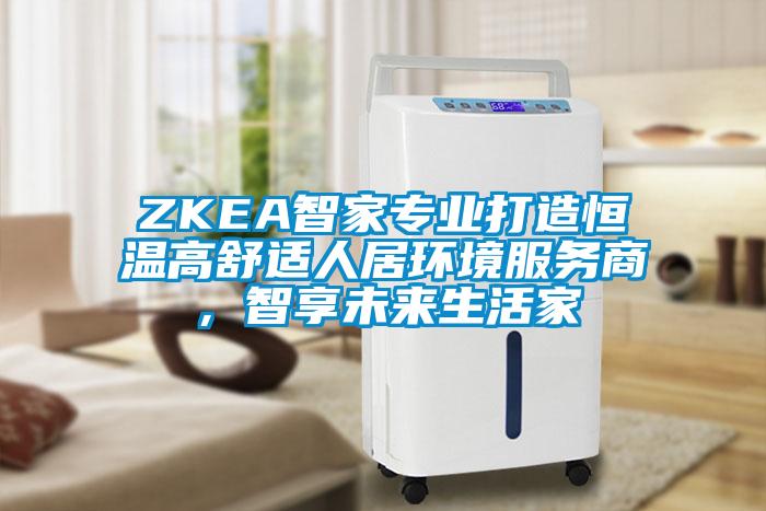 ZKEA智家專業(yè)打造恒溫高舒適人居環(huán)境服務商，智享未來生活家