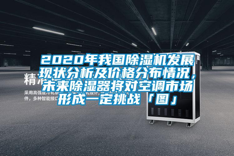 2020年我國除濕機(jī)發(fā)展現(xiàn)狀分析及價(jià)格分布情況，未來除濕器將對(duì)空調(diào)市場形成一定挑戰(zhàn)「圖」