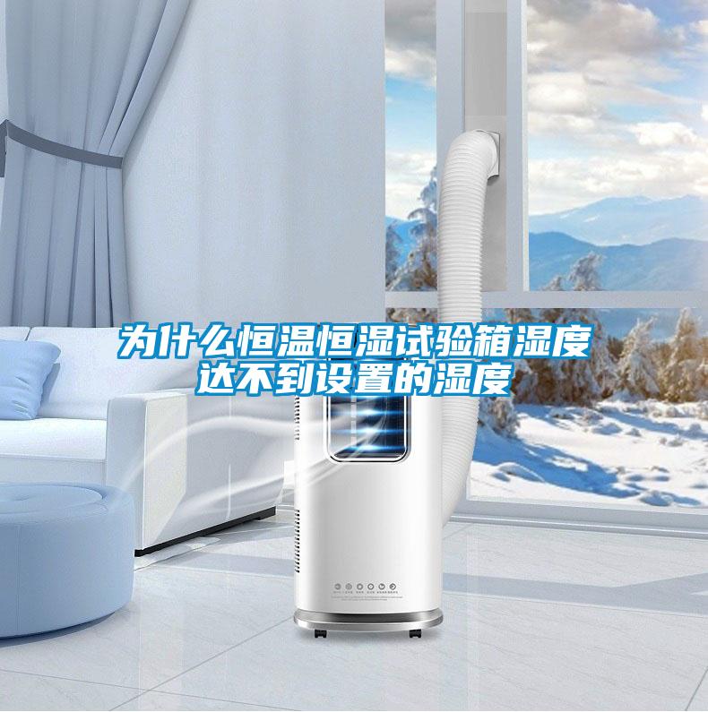 為什么恒溫恒濕試驗箱濕度達不到設置的濕度