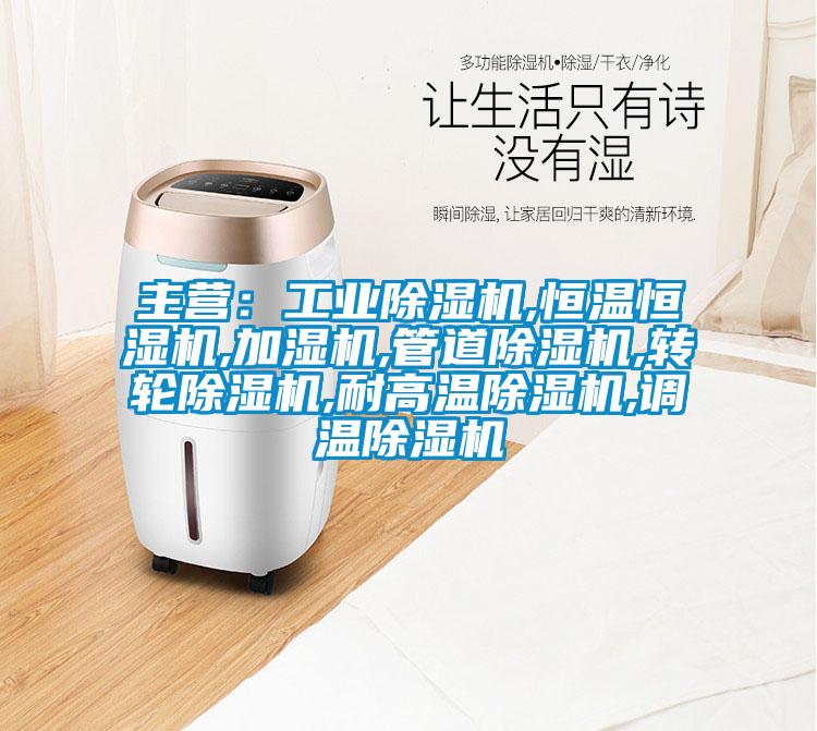 主營：工業除濕機,恒溫恒濕機,加濕機,管道除濕機,轉輪除濕機,耐高溫除濕機,調溫除濕機