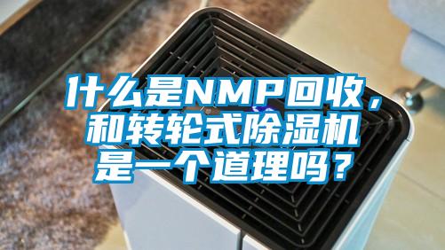 什么是NMP回收，和轉(zhuǎn)輪式除濕機是一個道理嗎？