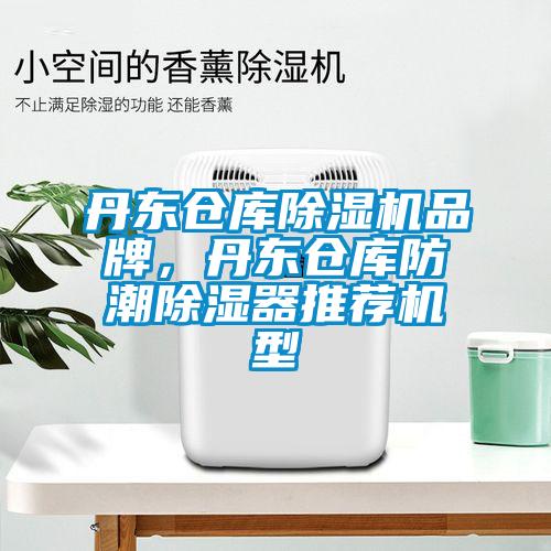 丹東倉(cāng)庫除濕機(jī)品牌，丹東倉(cāng)庫防潮除濕器推薦機(jī)型