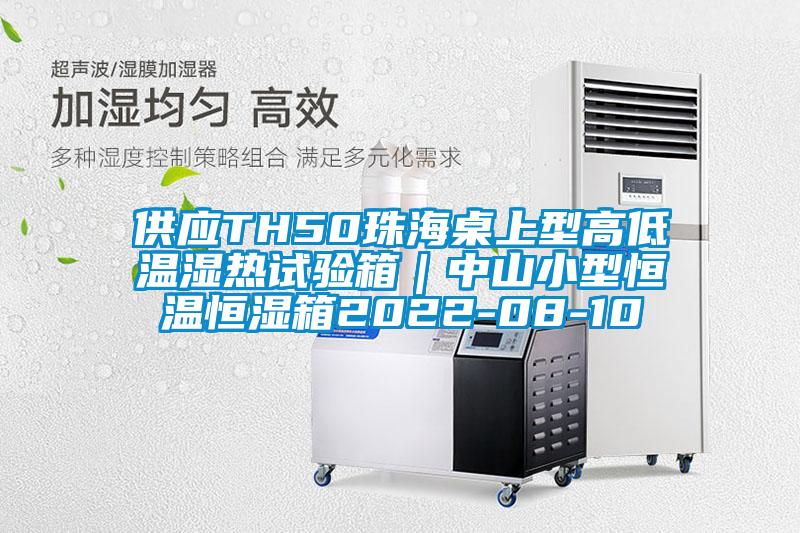 供應TH50珠海桌上型高低溫濕熱試驗箱｜中山小型恒溫恒濕箱2022-08-10