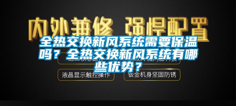 全熱交換新風系統(tǒng)需要保溫嗎？全熱交換新風系統(tǒng)有哪些優(yōu)勢？