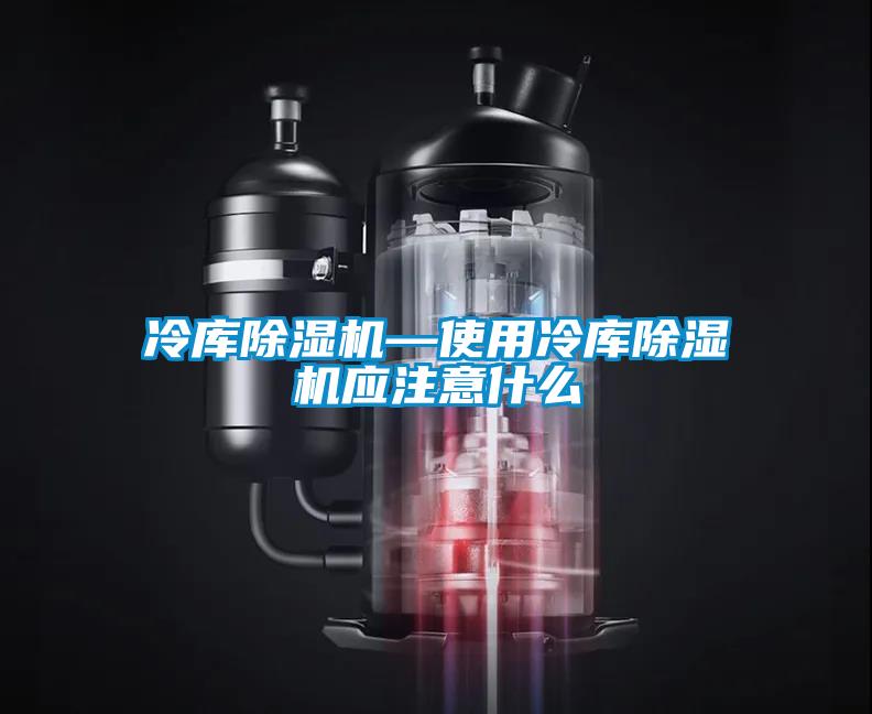 冷庫除濕機—使用冷庫除濕機應注意什么