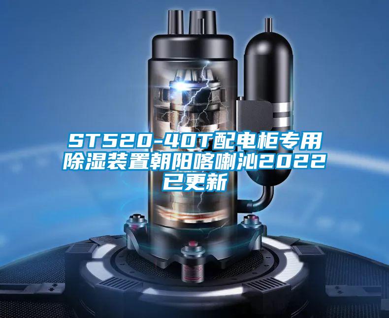 ST520-40T配電柜專用除濕裝置朝陽(yáng)喀喇沁2022已更新