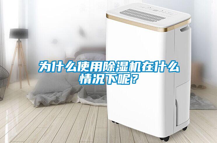 為什么使用除濕機(jī)在什么情況下呢？
