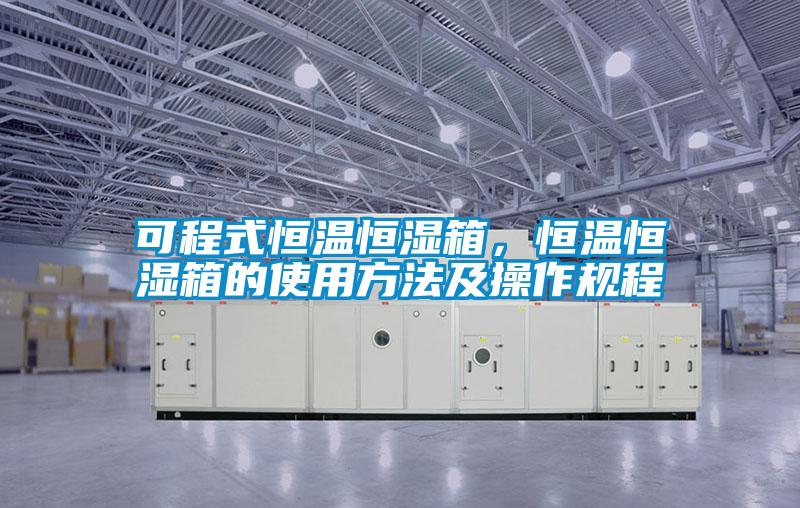 可程式恒溫恒濕箱，恒溫恒濕箱的使用方法及操作規程