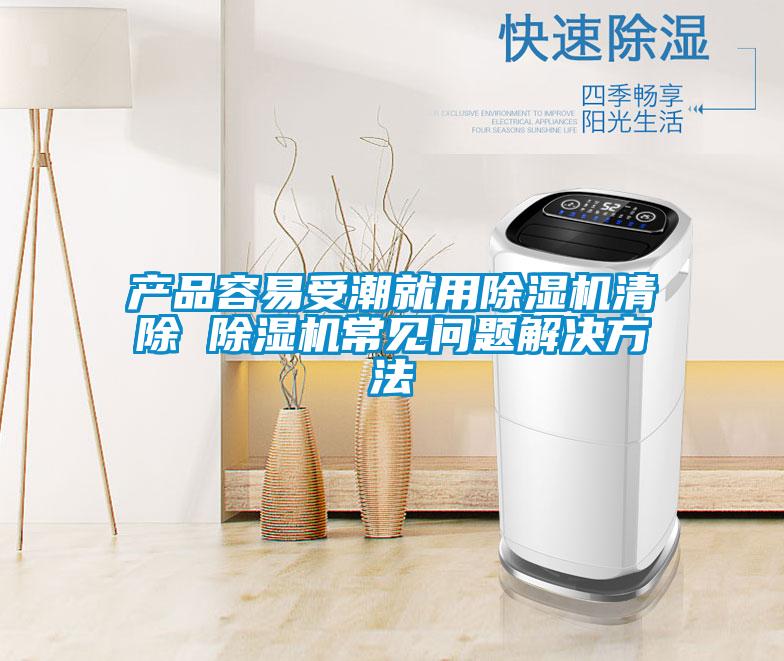 產(chǎn)品容易受潮就用除濕機(jī)清除 除濕機(jī)常見(jiàn)問(wèn)題解決方法