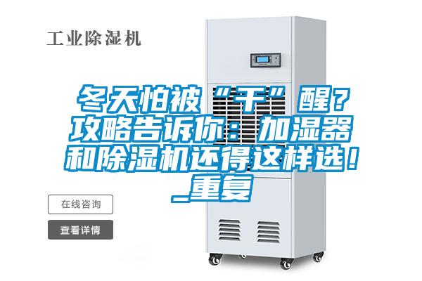 冬天怕被“干”醒？攻略告訴你：加濕器和除濕機還得這樣選！_重復