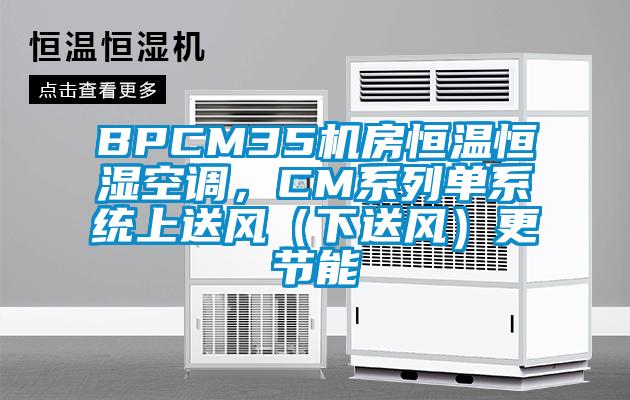 BPCM35機(jī)房恒溫恒濕空調(diào)，CM系列單系統(tǒng)上送風(fēng)（下送風(fēng)）更節(jié)能