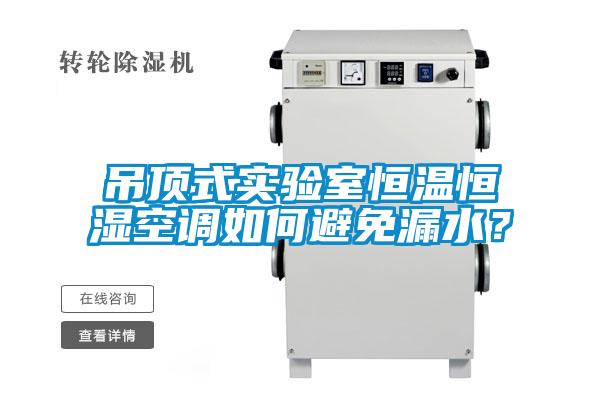 吊頂式實驗室恒溫恒濕空調如何避免漏水？