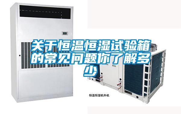 關(guān)于恒溫恒濕試驗箱的常見問題你了解多少