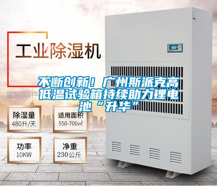 不斷創(chuàng)新！廣州斯派克高低溫試驗箱持續(xù)助力鋰電池“升華”