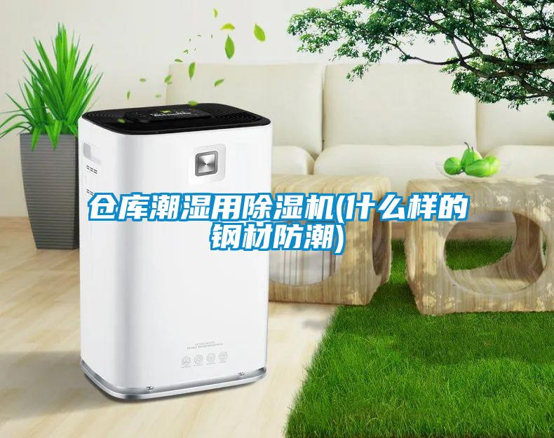 倉庫潮濕用除濕機(jī)(什么樣的鋼材防潮)