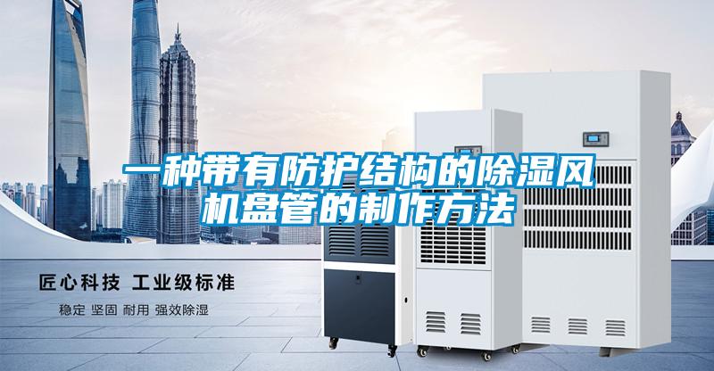 一種帶有防護結(jié)構的除濕風機盤管的制作方法