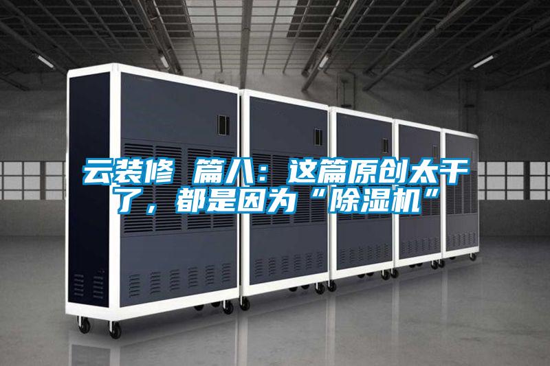 云裝修 篇八：這篇原創(chuàng)太干了，都是因為“除濕機”