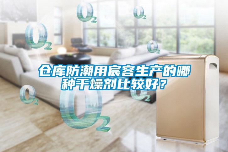 倉庫防潮用宸容生產的哪種干燥劑比較好？
